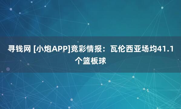 寻钱网 [小炮APP]竞彩情报：瓦伦西亚场均41.1个篮板球