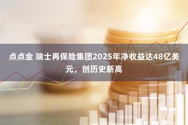 点点金 瑞士再保险集团2025年净收益达48亿美元，创历史新高