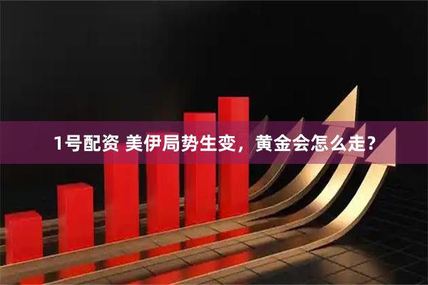1号配资 美伊局势生变，黄金会怎么走？