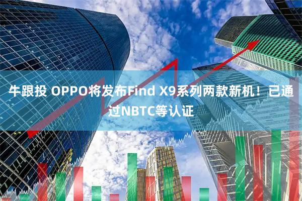 牛跟投 OPPO将发布Find X9系列两款新机！已通过NBTC等认证
