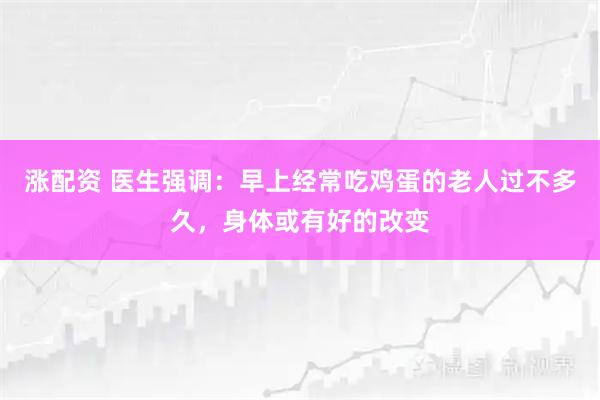 涨配资 医生强调：早上经常吃鸡蛋的老人过不多久，身体或有好的改变