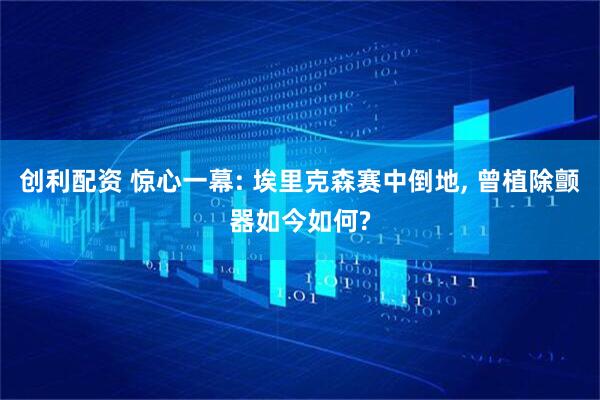 创利配资 惊心一幕: 埃里克森赛中倒地, 曾植除颤器如今如何?