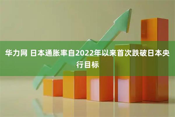 华力网 日本通胀率自2022年以来首次跌破日本央行目标