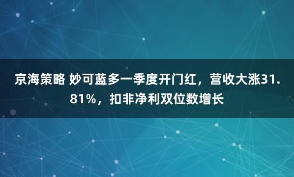 京海策略 妙可蓝多一季度开门红，营收大涨31.81%，扣非净利双位数增长