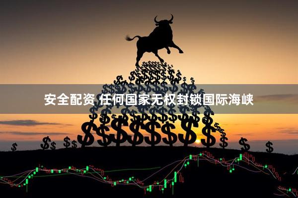 安全配资 任何国家无权封锁国际海峡