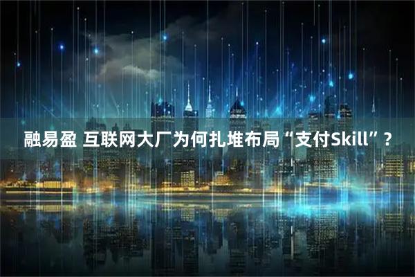 融易盈 互联网大厂为何扎堆布局“支付Skill”？