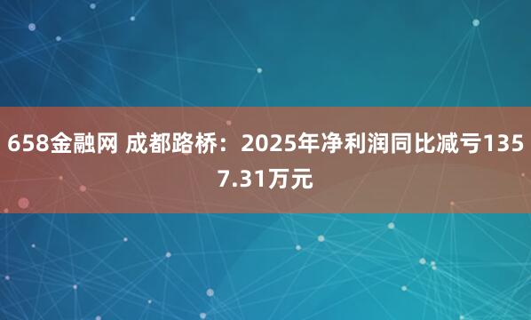 658金融网 成都路桥：2025年净利润同比减亏1357.31万元