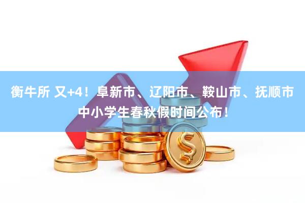 衡牛所 又+4！阜新市、辽阳市、鞍山市、抚顺市中小学生春秋假时间公布！