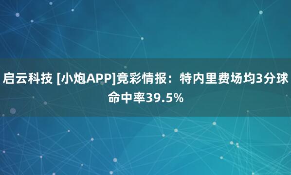 启云科技 [小炮APP]竞彩情报：特内里费场均3分球命中率39.5%