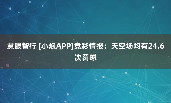 慧眼智行 [小炮APP]竞彩情报：天空场均有24.6次罚球
