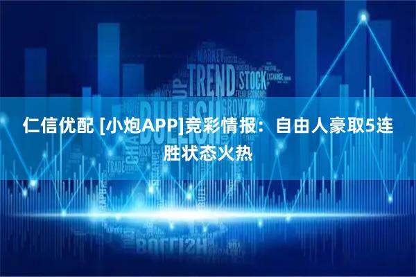 仁信优配 [小炮APP]竞彩情报：自由人豪取5连胜状态火热