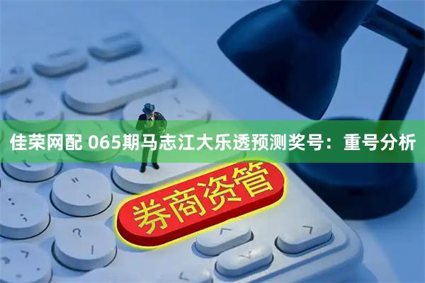佳荣网配 065期马志江大乐透预测奖号：重号分析