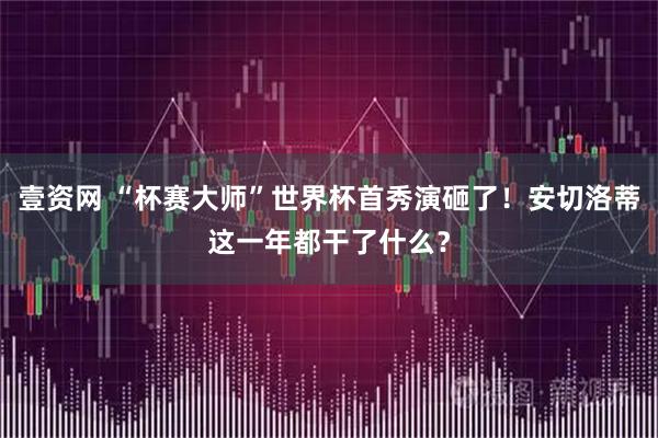 壹资网 “杯赛大师”世界杯首秀演砸了！安切洛蒂这一年都干了什么？