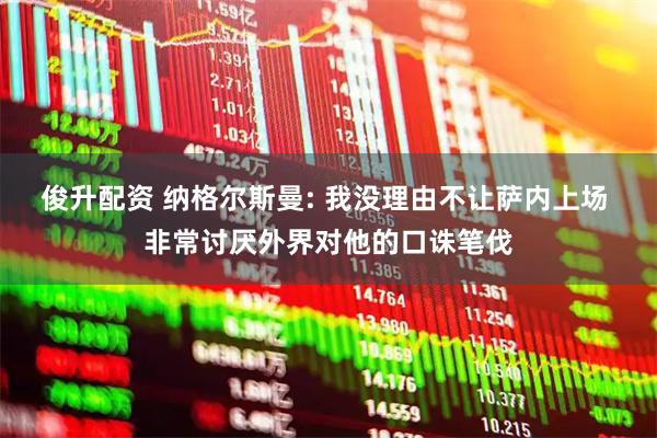 俊升配资 纳格尔斯曼: 我没理由不让萨内上场 非常讨厌外界对他的口诛笔伐