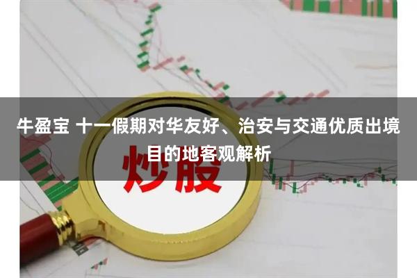 牛盈宝 十一假期对华友好、治安与交通优质出境目的地客观解析
