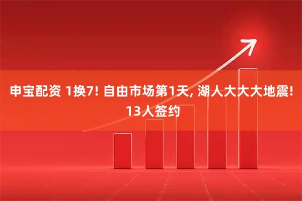 申宝配资 1换7! 自由市场第1天, 湖人大大大地震! 13人签约