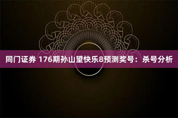 同门证券 176期孙山望快乐8预测奖号：杀号分析