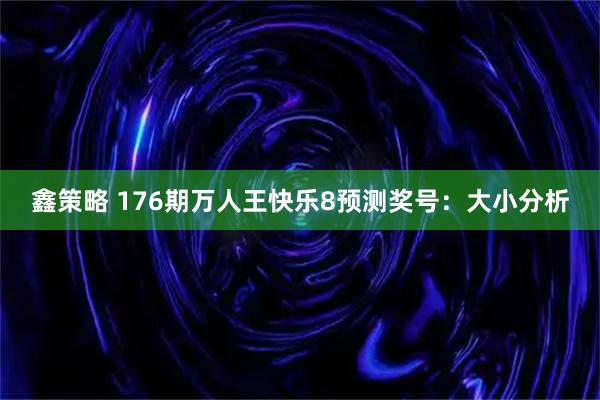 鑫策略 176期万人王快乐8预测奖号：大小分析