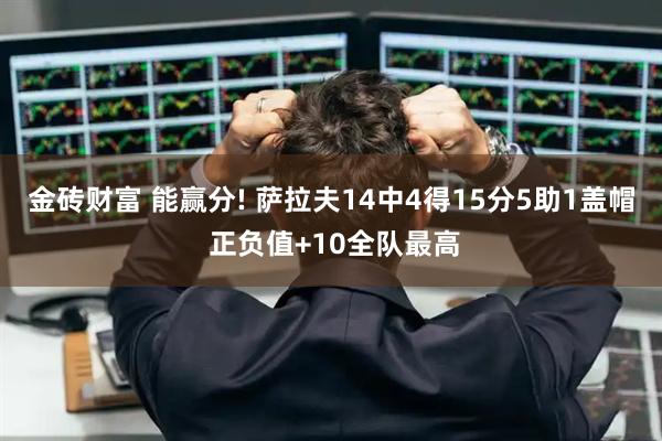 金砖财富 能赢分! 萨拉夫14中4得15分5助1盖帽 正负值+10全队最高