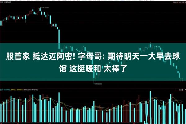 股管家 抵达迈阿密! 字母哥: 期待明天一大早去球馆 这挺暖和 太棒了