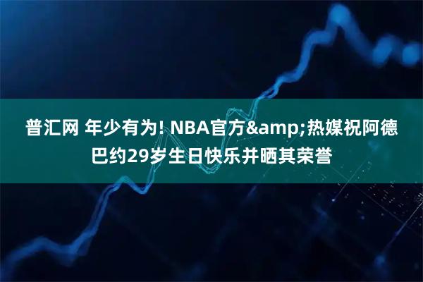 普汇网 年少有为! NBA官方&热媒祝阿德巴约29岁生日快乐并晒其荣誉