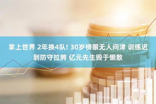掌上世界 2年换4队! 30岁榜眼无人问津 训练迟到防守拉胯 亿元先生毁于懒散