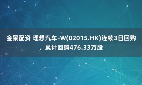 金景配资 理想汽车-W(02015.HK)连续3日回购，累计回购476.33万股