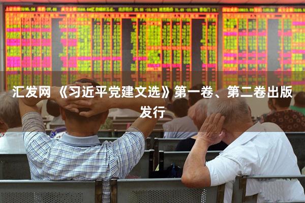 汇发网 《习近平党建文选》第一卷、第二卷出版发行